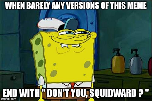 Don't You Squidward | WHEN BARELY ANY VERSIONS OF THIS MEME; END WITH " DON'T YOU, SQUIDWARD ? " | image tagged in memes,dont you squidward | made w/ Imgflip meme maker