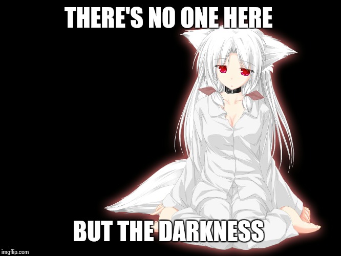 There's no one here only the darkness  | THERE'S NO ONE HERE; BUT THE DARKNESS | image tagged in anime,nyannekosugargirls,memes | made w/ Imgflip meme maker