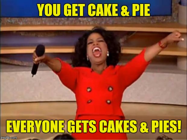 Oprah You Get A Meme | YOU GET CAKE & PIE EVERYONE GETS CAKES & PIES! | image tagged in memes,oprah you get a | made w/ Imgflip meme maker