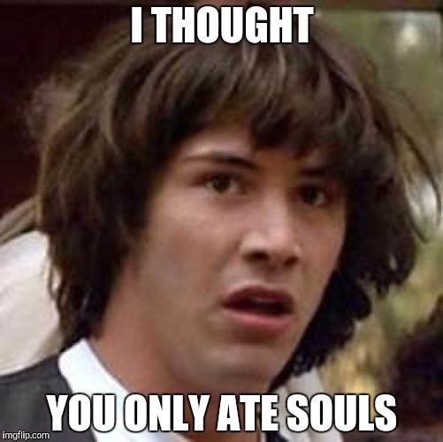 Conspiracy Keanu Meme | I THOUGHT YOU ONLY ATE SOULS | image tagged in memes,conspiracy keanu | made w/ Imgflip meme maker