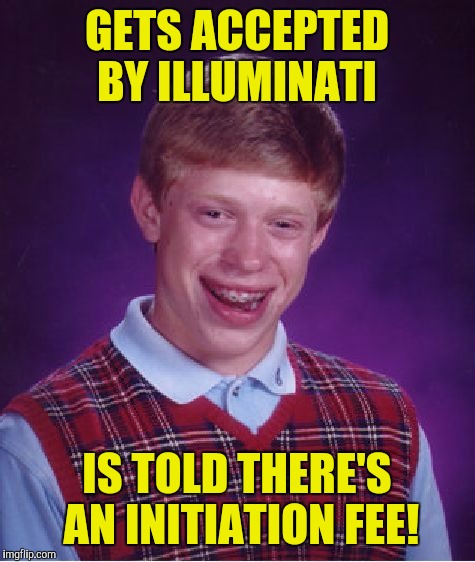 Bad Luck Brian Meme | GETS ACCEPTED BY ILLUMINATI IS TOLD THERE'S AN INITIATION FEE! | image tagged in memes,bad luck brian | made w/ Imgflip meme maker