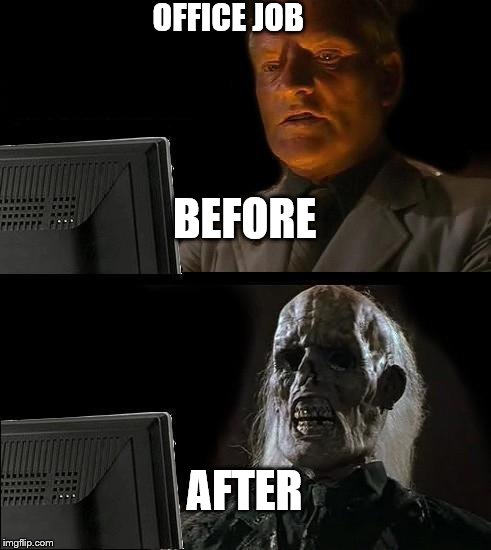 I'll Just Wait Here | OFFICE JOB; BEFORE; AFTER | image tagged in memes,ill just wait here | made w/ Imgflip meme maker