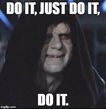 Sidious Error | DO IT, JUST DO IT, DO IT. | image tagged in memes,sidious error | made w/ Imgflip meme maker