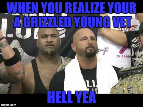 goodbrother | WHEN YOU REALIZE YOUR A GRIZZLED YOUNG VET; HELL YEA | image tagged in goodbrother | made w/ Imgflip meme maker