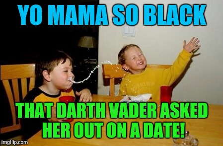 YO MAMA SO BLACK; THAT DARTH VADER ASKED HER OUT ON A DATE! | image tagged in memes | made w/ Imgflip meme maker