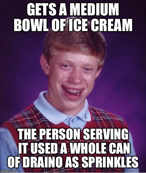 1 free topping  | GETS A MEDIUM BOWL OF ICE CREAM; THE PERSON SERVING IT USED A WHOLE CAN OF DRAINO AS SPRINKLES | image tagged in memes,bad luck brian,draino,ice cream,sprinkles | made w/ Imgflip meme maker