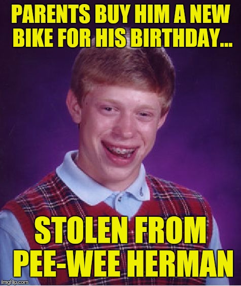 Bad Luck Brian Meme | PARENTS BUY HIM A NEW BIKE FOR HIS BIRTHDAY... STOLEN FROM PEE-WEE HERMAN | image tagged in memes,bad luck brian | made w/ Imgflip meme maker