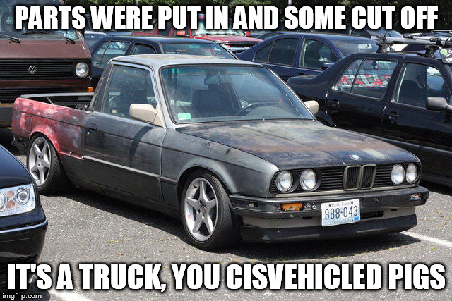Trans... portation | PARTS WERE PUT IN AND SOME CUT OFF; IT'S A TRUCK, YOU CISVEHICLED PIGS | image tagged in gender identity,gender confusion,did you just assume my gender,tired of hearing about transgenders | made w/ Imgflip meme maker