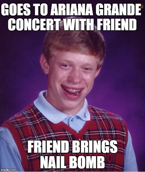Bad Luck Brian Meme | GOES TO ARIANA GRANDE CONCERT WITH FRIEND; FRIEND BRINGS NAIL BOMB | image tagged in memes,bad luck brian,scumbag | made w/ Imgflip meme maker