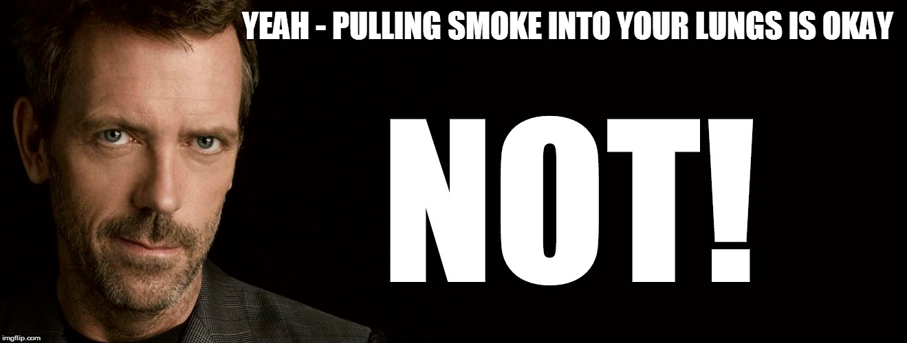 YEAH - PULLING SMOKE INTO YOUR LUNGS IS OKAY NOT! | made w/ Imgflip meme maker