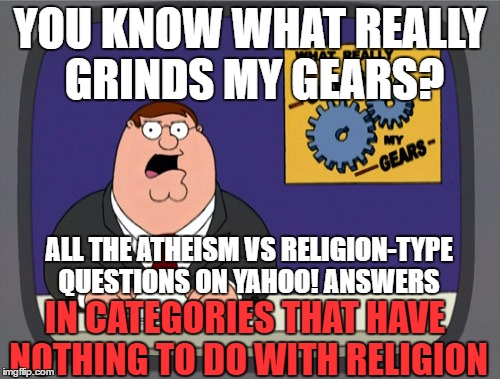 Peter Griffin News Meme | YOU KNOW WHAT REALLY GRINDS MY GEARS? ALL THE ATHEISM VS RELIGION-TYPE QUESTIONS ON YAHOO! ANSWERS; IN CATEGORIES THAT HAVE NOTHING TO DO WITH RELIGION | image tagged in memes,peter griffin news | made w/ Imgflip meme maker