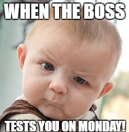 Skeptical Baby | WHEN THE BOSS; TESTS YOU ON MONDAY! | image tagged in memes,skeptical baby | made w/ Imgflip meme maker