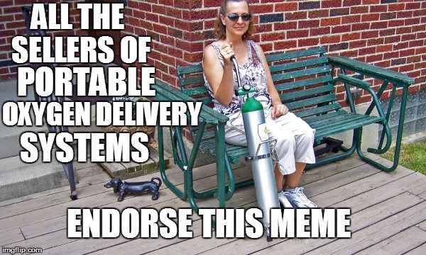 PORTABLE OXYGEN DELIVERY ALL THE SELLERS OF SYSTEMS ENDORSE THIS MEME | made w/ Imgflip meme maker