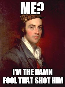 Alexander Hamilton, We Are Waiting In The Wings For You |  ME? I'M THE DAMN FOOL THAT SHOT HIM | image tagged in aaron burr,scumbag | made w/ Imgflip meme maker