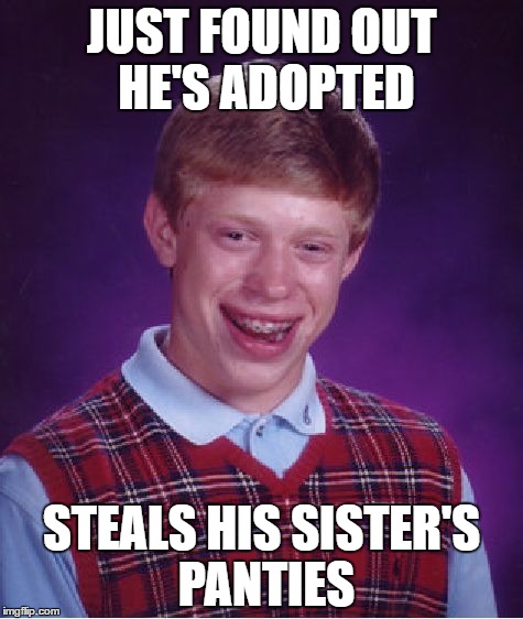 Bad Luck Brian | JUST FOUND OUT HE'S ADOPTED; STEALS HIS SISTER'S PANTIES | image tagged in memes,bad luck brian | made w/ Imgflip meme maker