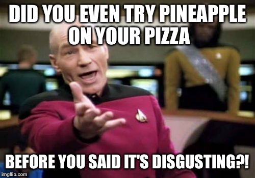 Haters gonna hate. | DID YOU EVEN TRY PINEAPPLE ON YOUR PIZZA; BEFORE YOU SAID IT'S DISGUSTING?! | image tagged in memes,picard wtf | made w/ Imgflip meme maker