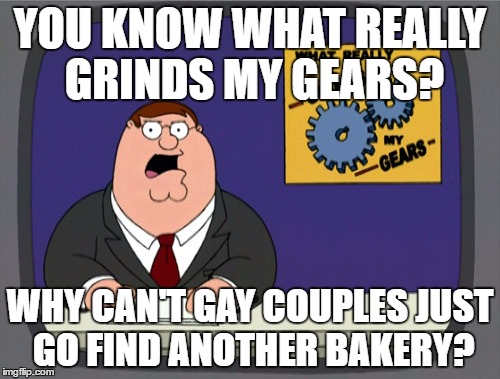 This seems to be more about branding people as homophobes rather than an actual civil rights issue | YOU KNOW WHAT REALLY GRINDS MY GEARS? WHY CAN'T GAY COUPLES JUST GO FIND ANOTHER BAKERY? | image tagged in memes,peter griffin news | made w/ Imgflip meme maker