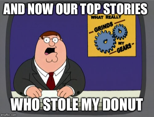 Peter Griffin News | AND NOW OUR TOP STORIES; WHO STOLE MY DONUT | image tagged in memes,peter griffin news | made w/ Imgflip meme maker