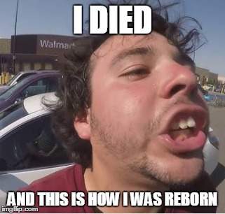 I died  | I DIED; AND THIS IS HOW I WAS REBORN | image tagged in creepy,died in 2017 | made w/ Imgflip meme maker