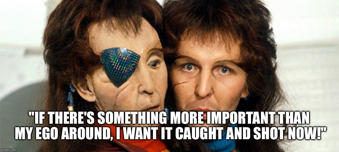"IF THERE'S SOMETHING MORE IMPORTANT THAN MY EGO AROUND, I WANT IT CAUGHT AND SHOT NOW!" | made w/ Imgflip meme maker