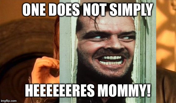 ONE DOES NOT SIMPLY HEEEEEERES MOMMY! | made w/ Imgflip meme maker