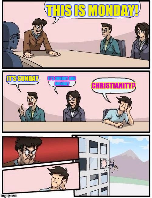 Boardroom Meeting Suggestion Meme | THIS IS MONDAY! IT'S SUNDAY IT'S SUNDAY
AND MONDAY CHRISTIANITY? | image tagged in memes,boardroom meeting suggestion | made w/ Imgflip meme maker