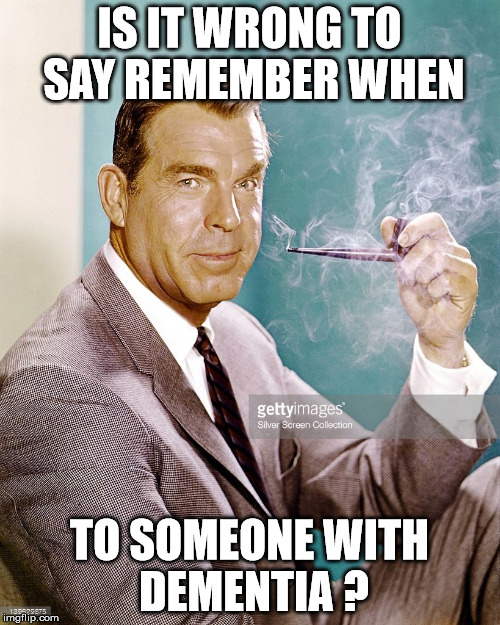 fred macmurray | IS IT WRONG TO SAY REMEMBER WHEN; TO SOMEONE WITH DEMENTIA ? | image tagged in remember when,funny memes,dementia | made w/ Imgflip meme maker