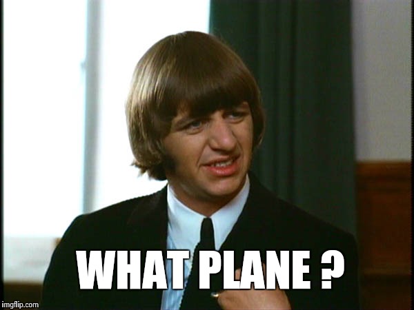 Ringo Starr | WHAT PLANE ? | image tagged in ringo starr | made w/ Imgflip meme maker