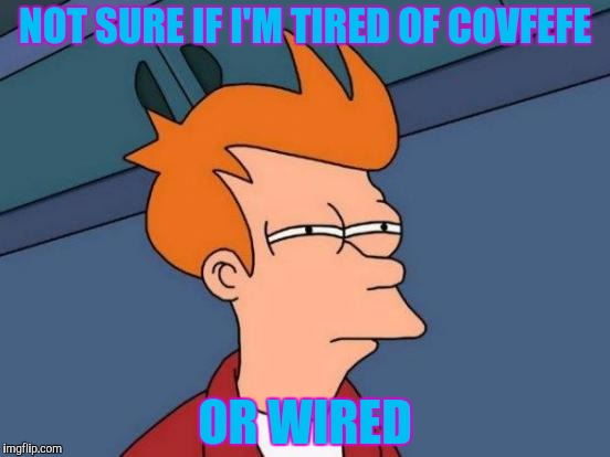 Futurama Fry Meme | NOT SURE IF I'M TIRED OF COVFEFE OR WIRED | image tagged in memes,futurama fry | made w/ Imgflip meme maker