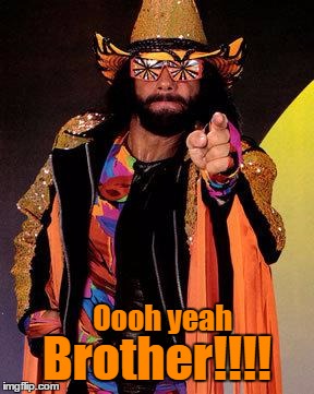 Macho Man | Brother!!!! Oooh yeah | image tagged in macho man | made w/ Imgflip meme maker