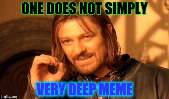 One Does Not Simply Meme | ONE DOES NOT SIMPLY VERY DEEP MEME | image tagged in memes,one does not simply | made w/ Imgflip meme maker