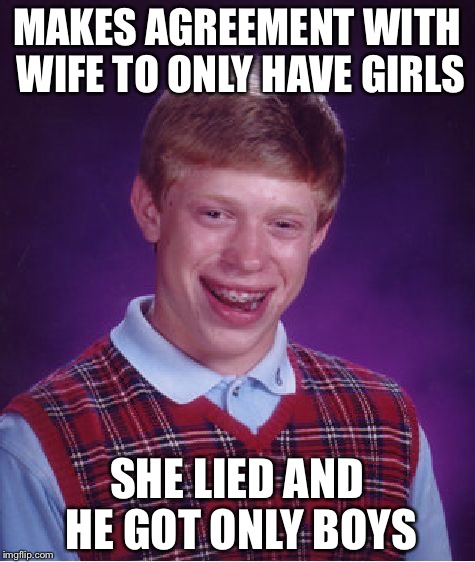 Bad Luck Brian Meme | MAKES AGREEMENT WITH WIFE TO ONLY HAVE GIRLS SHE LIED AND HE GOT ONLY BOYS | image tagged in memes,bad luck brian | made w/ Imgflip meme maker