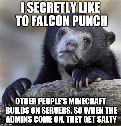 Confession Bear | I SECRETLY LIKE TO FALCON PUNCH; OTHER PEOPLE'S MINECRAFT BUILDS ON SERVERS, SO WHEN THE ADMINS COME ON, THEY GET SALTY | image tagged in memes,confession bear | made w/ Imgflip meme maker