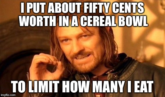 One Does Not Simply Meme | I PUT ABOUT FIFTY CENTS WORTH IN A CEREAL BOWL TO LIMIT HOW MANY I EAT | image tagged in memes,one does not simply | made w/ Imgflip meme maker