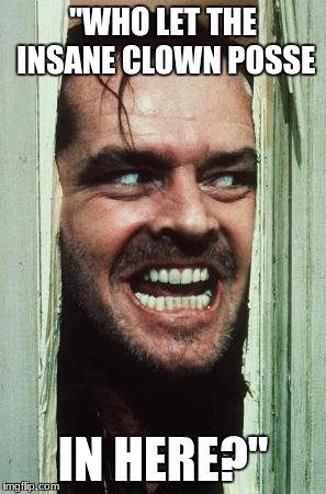 Here's Johnny | "WHO LET THE INSANE CLOWN POSSE; IN HERE?" | image tagged in memes,heres johnny | made w/ Imgflip meme maker