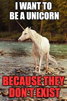 Unicorn | I WANT TO BE A UNICORN; BECAUSE THEY DON'T EXIST | image tagged in unicorns | made w/ Imgflip meme maker