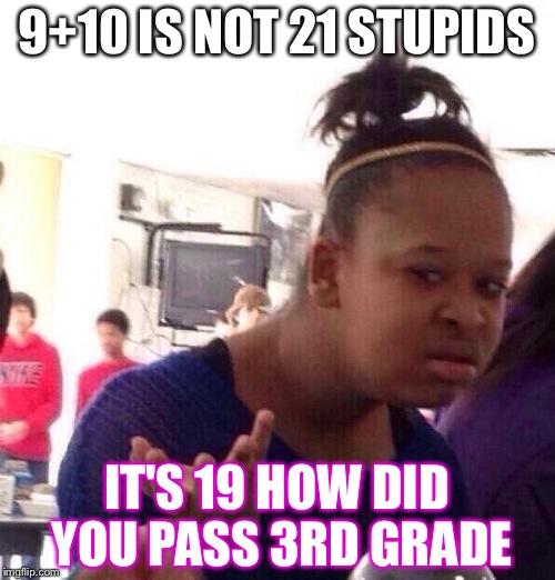 Black Girl Wat Meme | 9+10 IS NOT 21 STUPIDS; IT'S 19 HOW DID YOU PASS 3RD GRADE | image tagged in memes,black girl wat | made w/ Imgflip meme maker