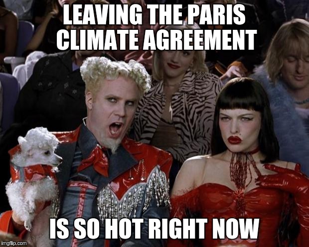 Mugatu So Hot Right Now | LEAVING THE PARIS CLIMATE AGREEMENT; IS SO HOT RIGHT NOW | image tagged in memes,mugatu so hot right now | made w/ Imgflip meme maker