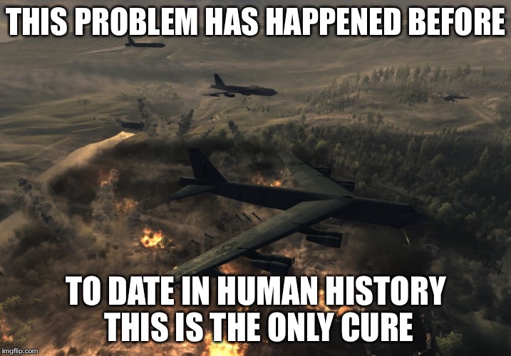 THIS PROBLEM HAS HAPPENED BEFORE TO DATE IN HUMAN HISTORY THIS IS THE ONLY CURE | made w/ Imgflip meme maker