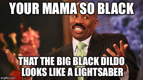 Steve Harvey Meme | YOUR MAMA SO BLACK THAT THE BIG BLACK D**DO LOOKS LIKE A LIGHTSABER | image tagged in memes,steve harvey | made w/ Imgflip meme maker