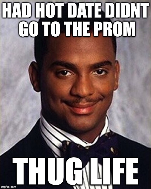 HAD HOT DATE DIDNT GO TO THE PROM THUG LIFE | made w/ Imgflip meme maker