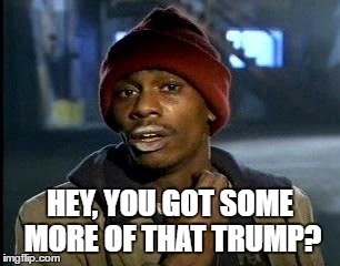 Y'all Got Any More Of That Meme | HEY, YOU GOT SOME MORE OF THAT TRUMP? | image tagged in memes,yall got any more of | made w/ Imgflip meme maker