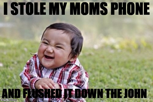 Evil Toddler | I STOLE MY MOMS PHONE; AND FLUSHED IT DOWN THE JOHN | image tagged in memes,evil toddler | made w/ Imgflip meme maker