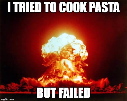 Nuclear Explosion Meme | I TRIED TO COOK PASTA; BUT FAILED | image tagged in memes,nuclear explosion | made w/ Imgflip meme maker