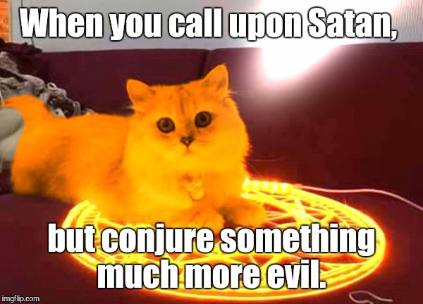 RayCat Powers | When you call upon Satan, but conjure something much more evil. | image tagged in raycat powers | made w/ Imgflip meme maker