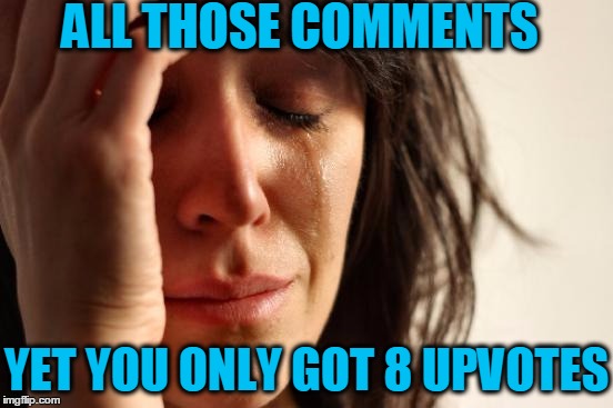 First World Problems Meme | ALL THOSE COMMENTS YET YOU ONLY GOT 8 UPVOTES | image tagged in memes,first world problems | made w/ Imgflip meme maker