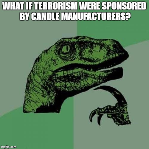 Philosoraptor Meme | WHAT IF TERRORISM WERE SPONSORED BY CANDLE MANUFACTURERS? | image tagged in memes,philosoraptor | made w/ Imgflip meme maker