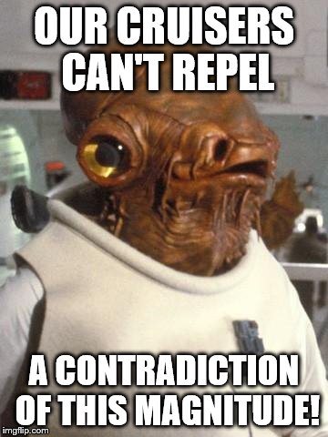 Admiral Ackbar | OUR CRUISERS CAN'T REPEL; A CONTRADICTION OF THIS MAGNITUDE! | image tagged in admiral ackbar | made w/ Imgflip meme maker