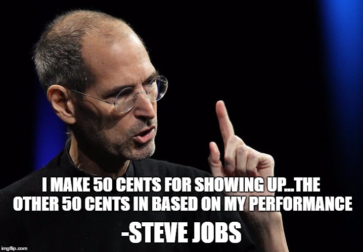steve jobs | I MAKE 50 CENTS FOR SHOWING UP...THE OTHER 50 CENTS IN BASED ON MY PERFORMANCE; -STEVE JOBS | image tagged in steve jobs | made w/ Imgflip meme maker