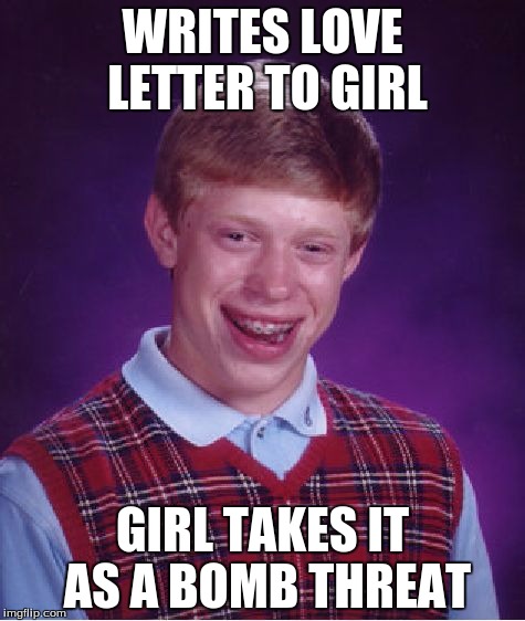 Bad Luck Brian Meme | WRITES LOVE LETTER TO GIRL; GIRL TAKES IT AS A BOMB THREAT | image tagged in memes,bad luck brian | made w/ Imgflip meme maker
